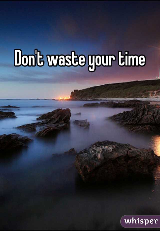 Don't waste your time 