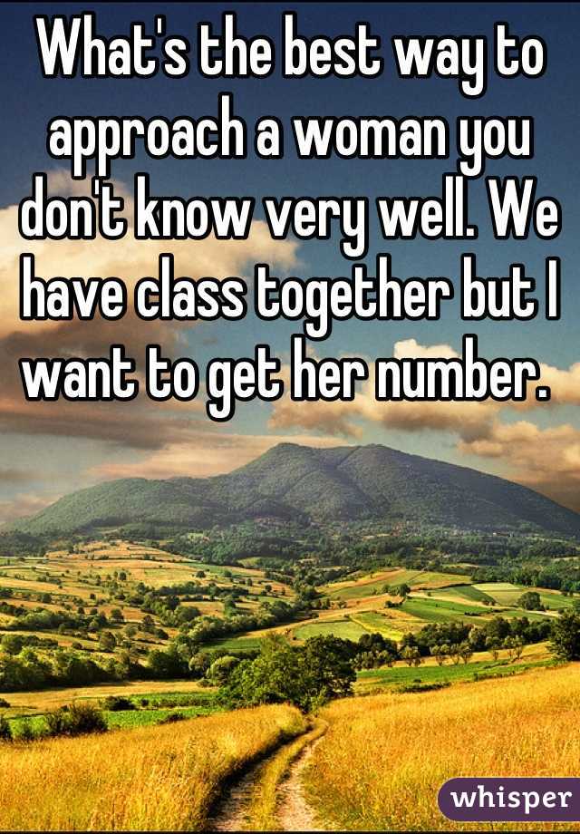 What's the best way to approach a woman you don't know very well. We have class together but I want to get her number. 