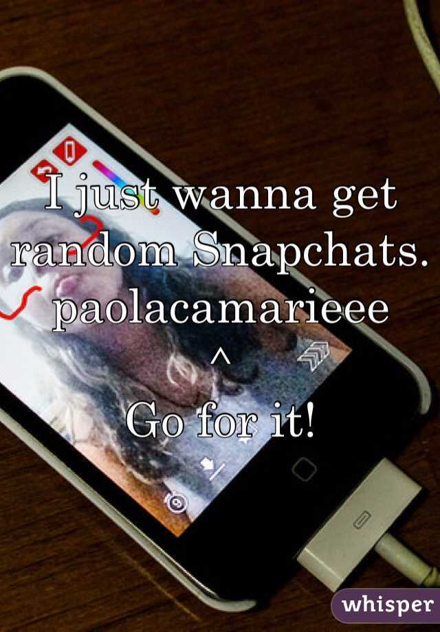 I just wanna get random Snapchats.
paolacamarieee
^
Go for it!