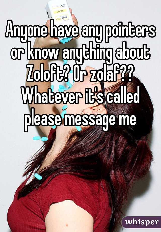 Anyone have any pointers or know anything about Zoloft? Or zolaf?? Whatever it's called please message me 