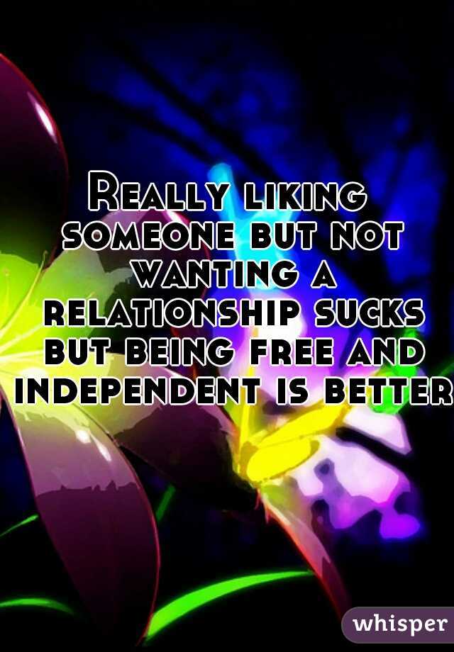 Really liking someone but not wanting a relationship sucks but being free and independent is better  
