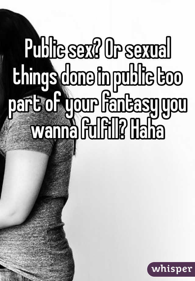 Public sex? Or sexual things done in public too part of your fantasy you wanna fulfill? Haha