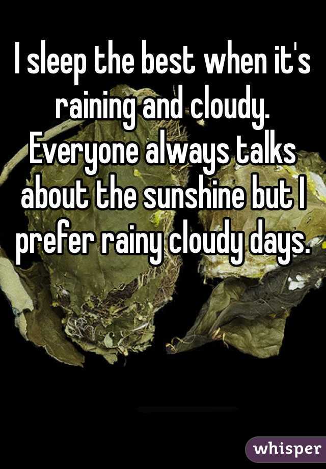 I sleep the best when it's raining and cloudy. Everyone always talks about the sunshine but I prefer rainy cloudy days. 