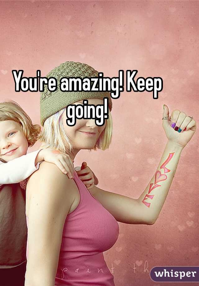 You're amazing! Keep going!