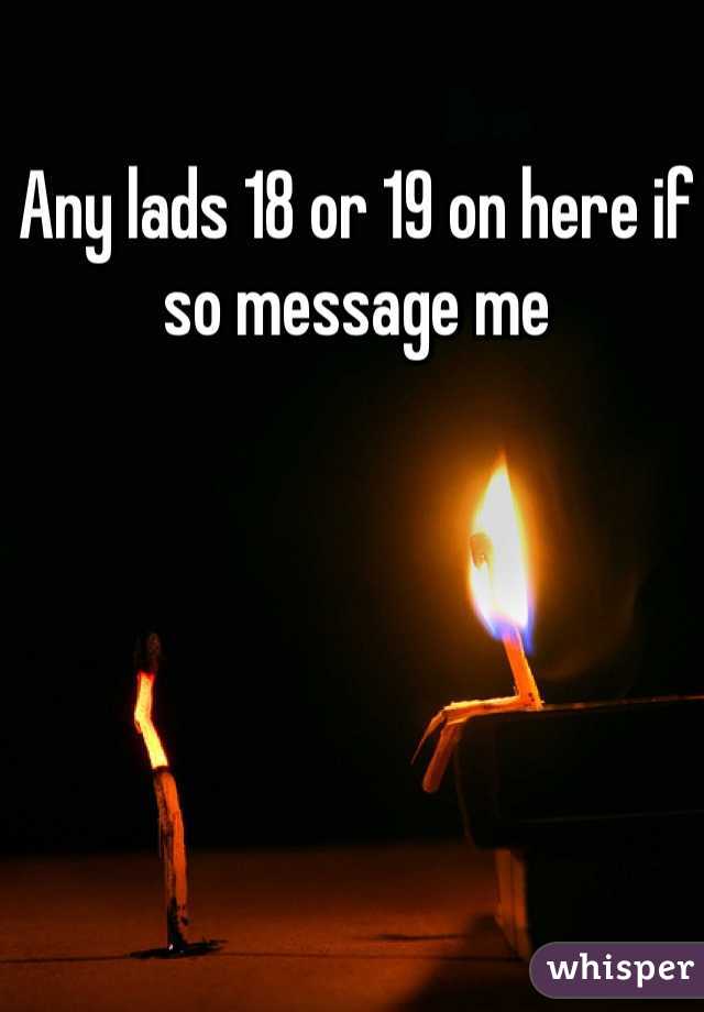 Any lads 18 or 19 on here if so message me 