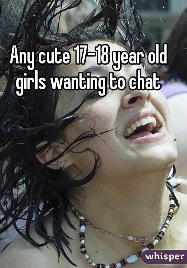 Any cute 17-18 year old girls wanting to chat
