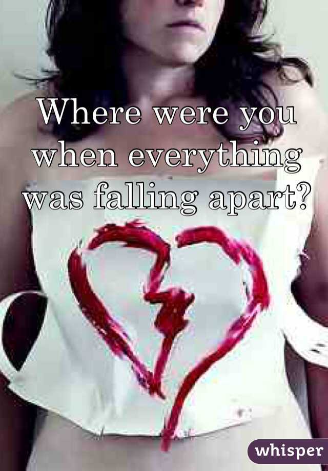 Where were you when everything was falling apart?