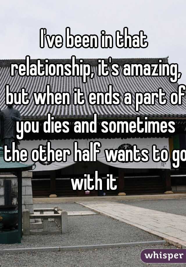 I've been in that relationship, it's amazing, but when it ends a part of you dies and sometimes the other half wants to go with it 