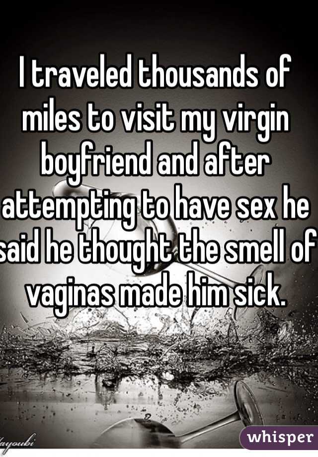 I traveled thousands of miles to visit my virgin boyfriend and after attempting to have sex he said he thought the smell of vaginas made him sick.