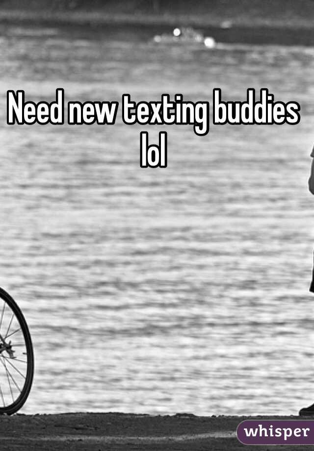 Need new texting buddies lol 