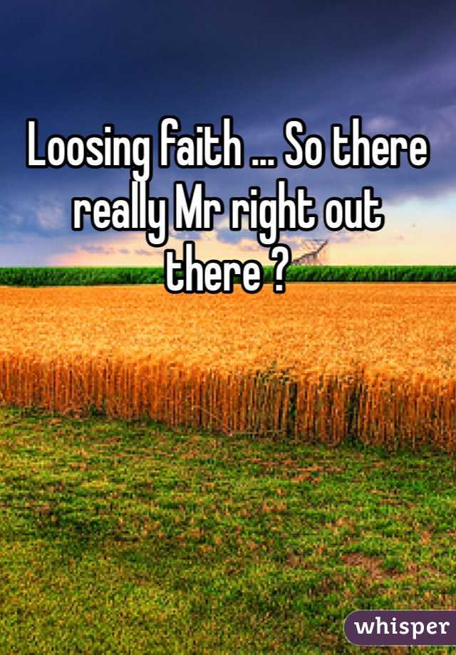 Loosing faith ... So there really Mr right out there ?  