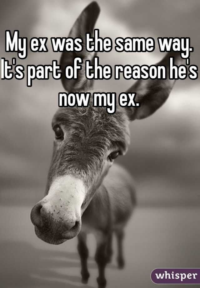 My ex was the same way. It's part of the reason he's now my ex. 