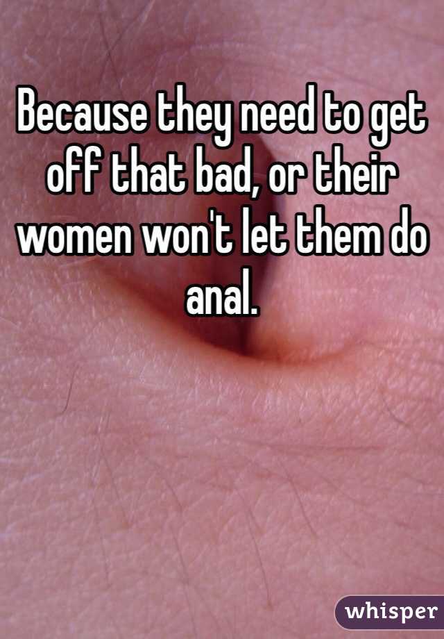 Because they need to get off that bad, or their women won't let them do anal.