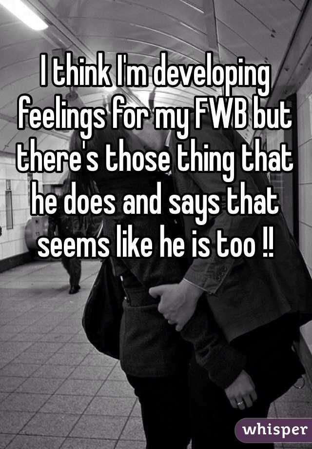 I think I'm developing feelings for my FWB but there's those thing that he does and says that seems like he is too !! 