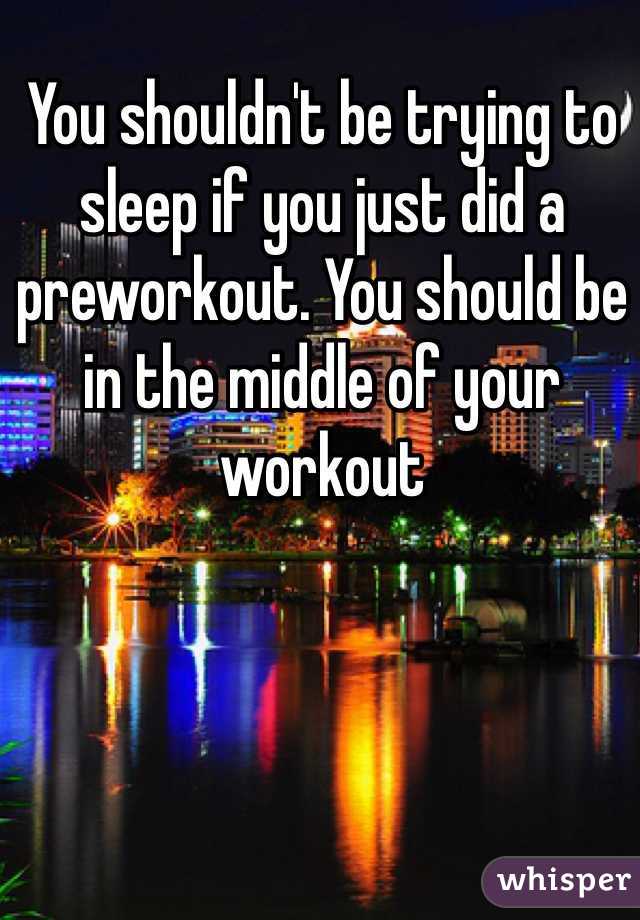 You shouldn't be trying to sleep if you just did a preworkout. You should be in the middle of your workout