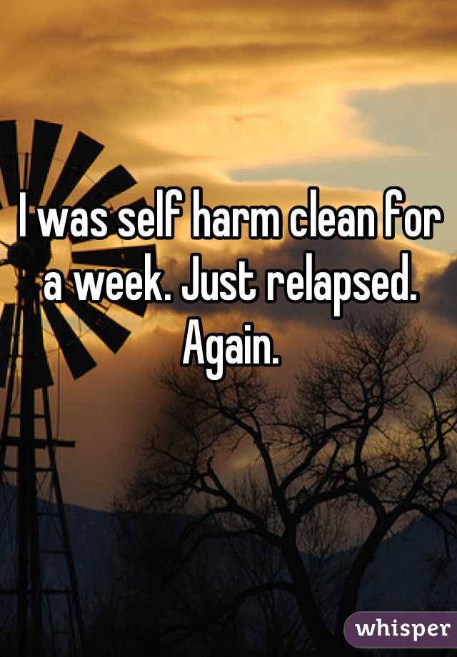 I was self harm clean for a week. Just relapsed. Again.