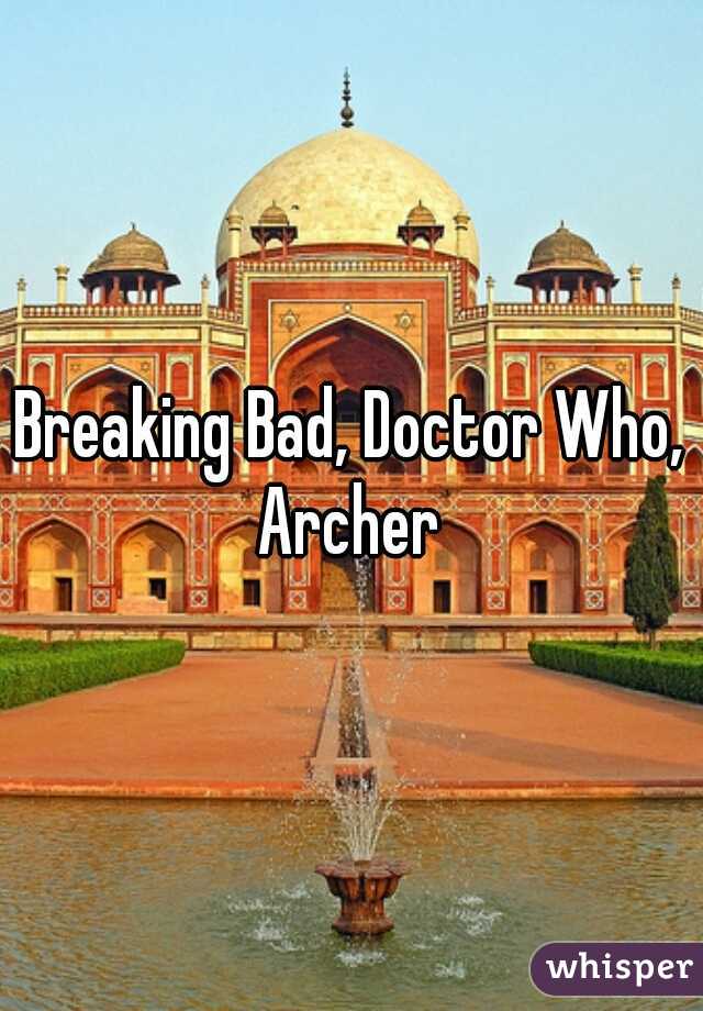 Breaking Bad, Doctor Who, Archer 