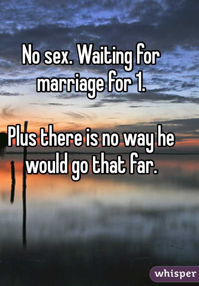 No sex. Waiting for marriage for 1. 

Plus there is no way he would go that far. 