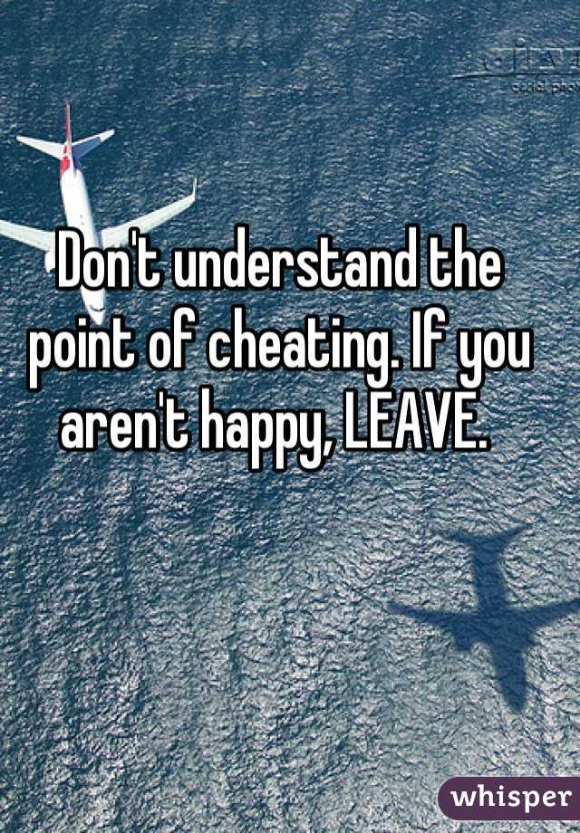 Don't understand the point of cheating. If you aren't happy, LEAVE. 