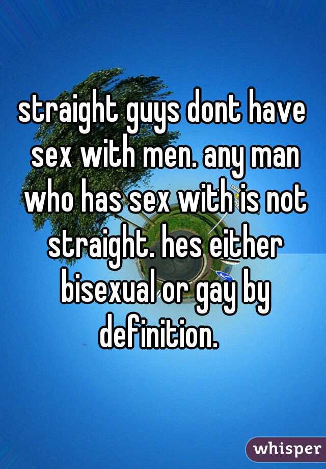 straight guys dont have sex with men. any man who has sex with is not straight. hes either bisexual or gay by definition.  