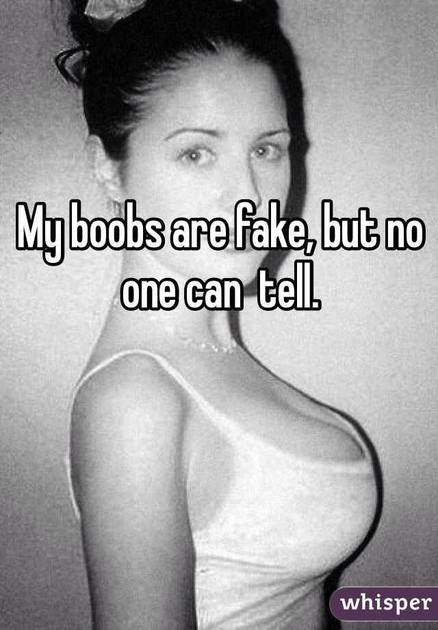 My boobs are fake, but no one can  tell.
