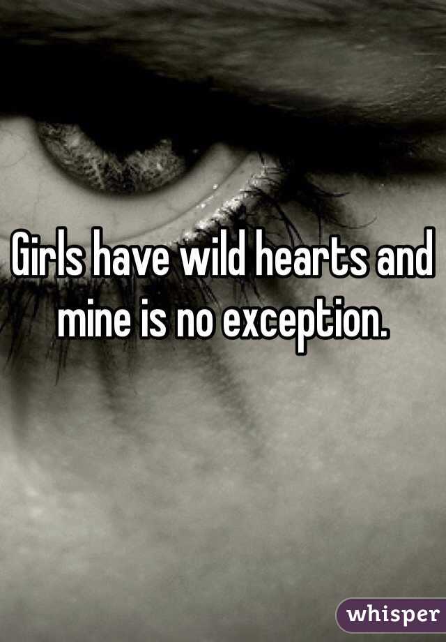 Girls have wild hearts and mine is no exception.