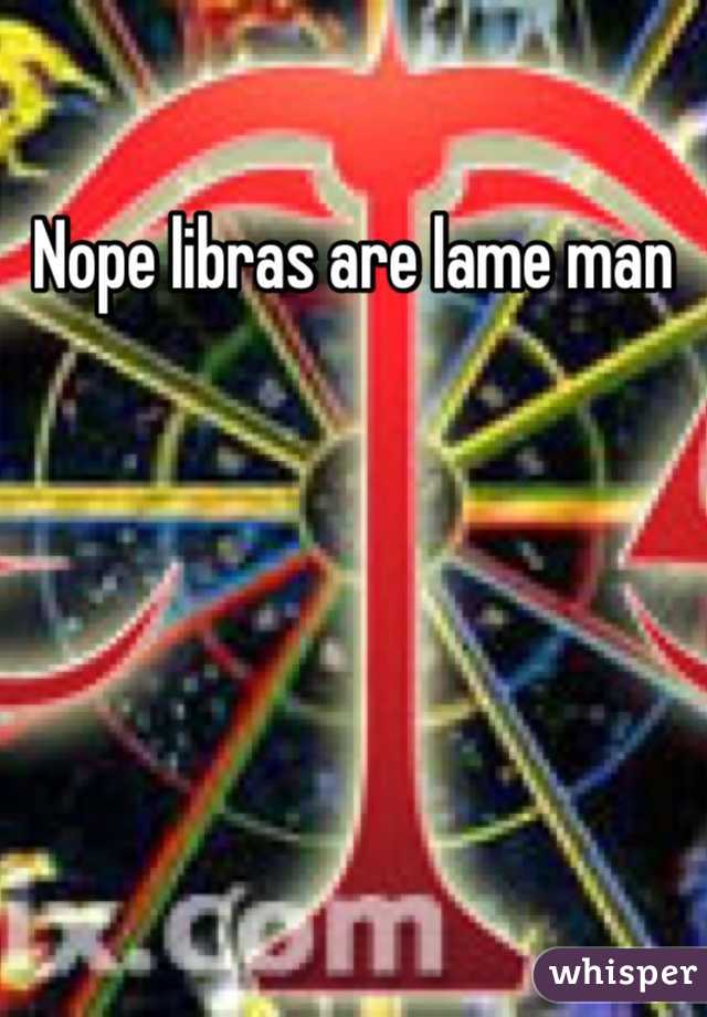 Nope libras are lame man 