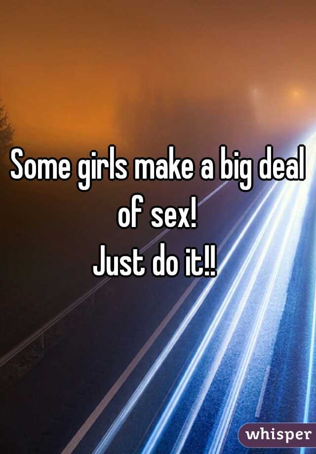 Some girls make a big deal of sex! 
Just do it!! 