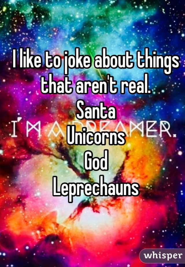 I like to joke about things that aren't real. 
Santa
Unicorns
God
Leprechauns
 