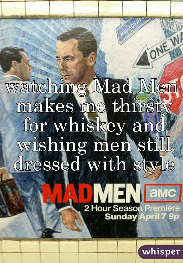 watching Mad Men makes me thirsty for whiskey and wishing men still dressed with style