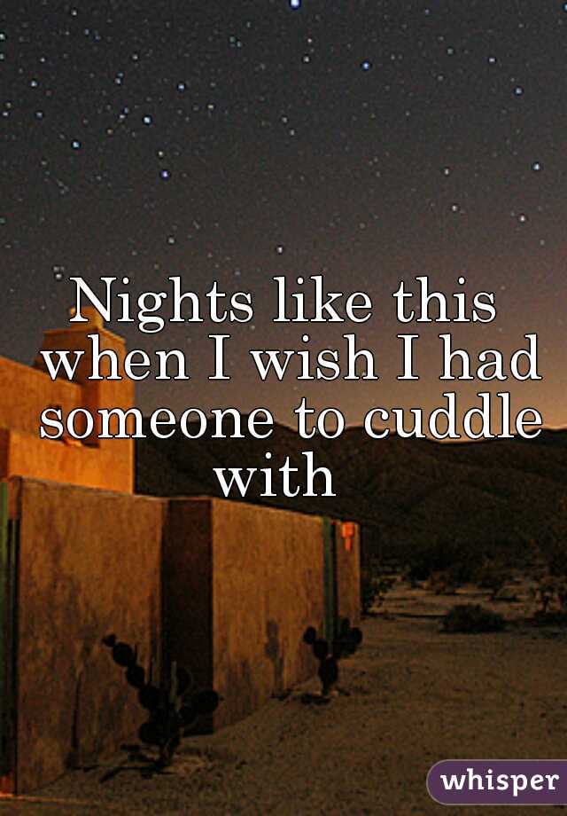 Nights like this when I wish I had someone to cuddle with  
