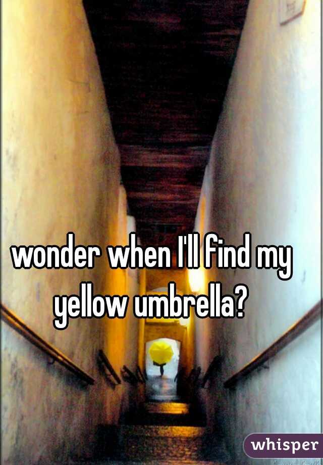wonder when I'll find my yellow umbrella? 