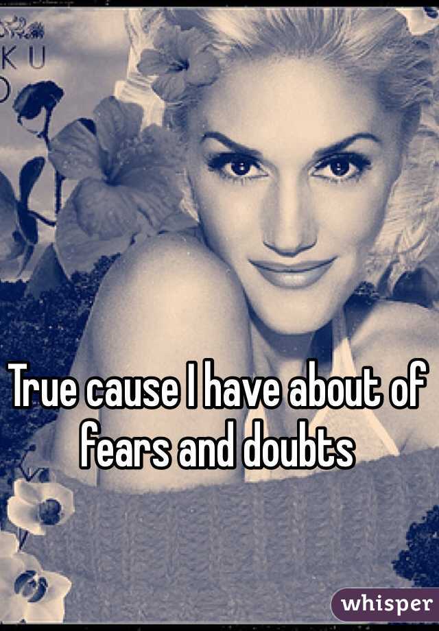 True cause I have about of fears and doubts 