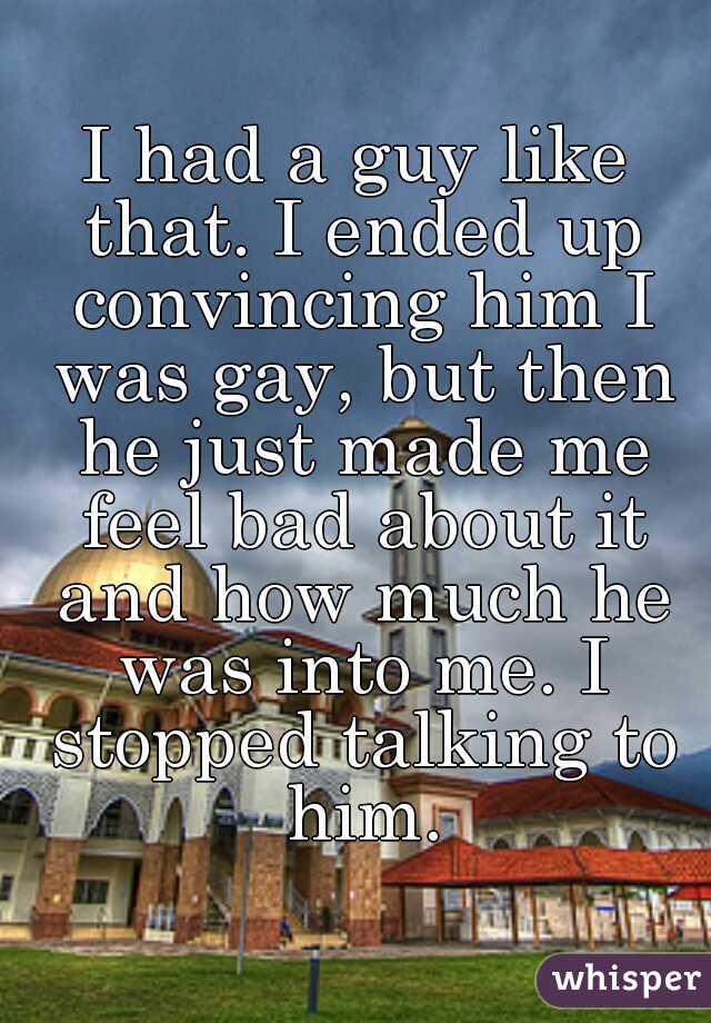 I had a guy like that. I ended up convincing him I was gay, but then he just made me feel bad about it and how much he was into me. I stopped talking to him.