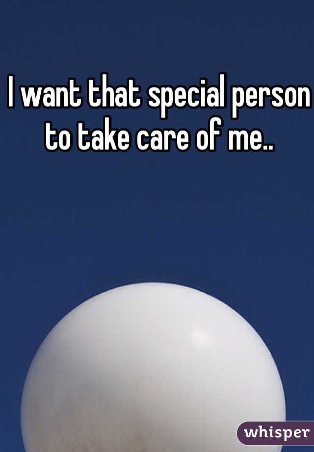 I want that special person to take care of me..