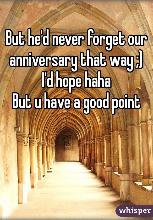 But he'd never forget our anniversary that way ;)
I'd hope haha
But u have a good point 