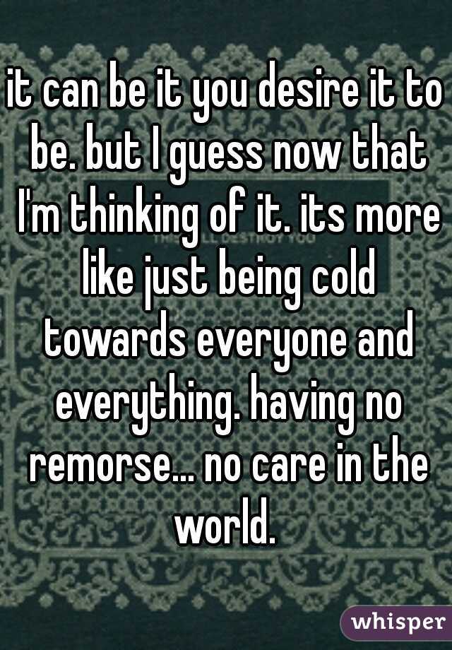 it can be it you desire it to be. but I guess now that I'm thinking of it. its more like just being cold towards everyone and everything. having no remorse... no care in the world. 