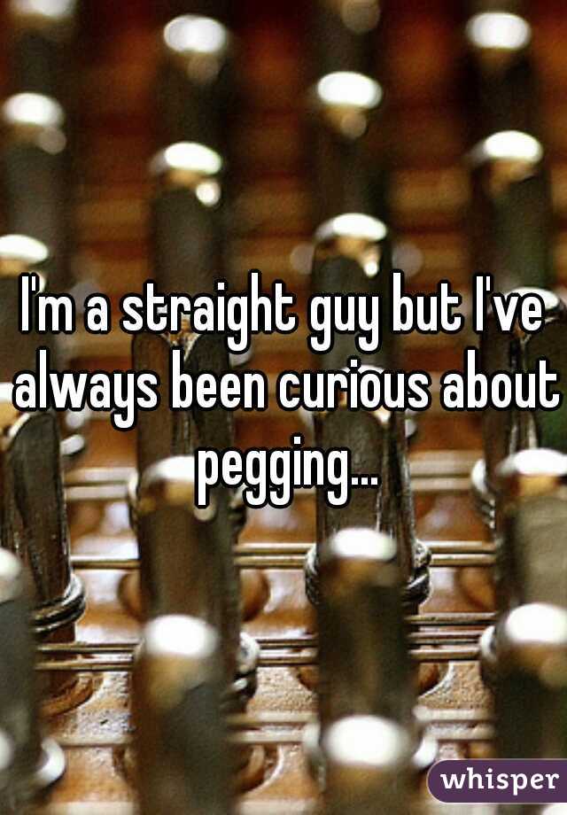 I'm a straight guy but I've always been curious about pegging...