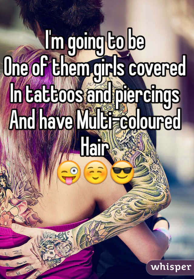 I'm going to be
One of them girls covered
In tattoos and piercings
And have Multi-coloured
Hair
😜☺️😎