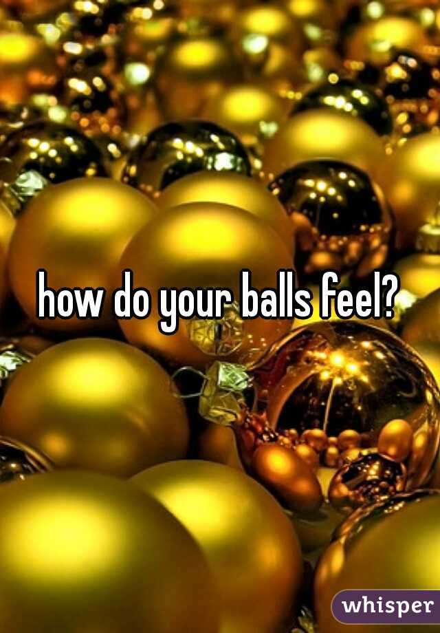 how do your balls feel?
