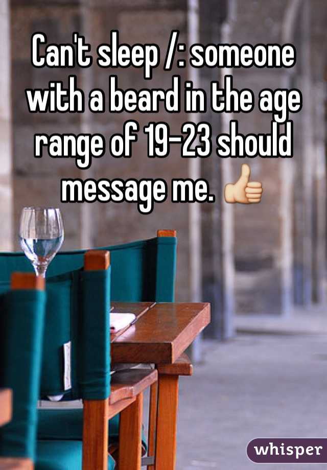 Can't sleep /: someone with a beard in the age range of 19-23 should message me. 👍