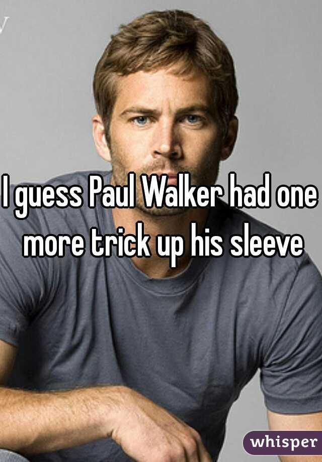 I guess Paul Walker had one more trick up his sleeve