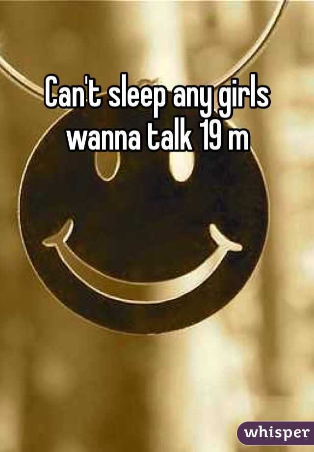 Can't sleep any girls wanna talk 19 m