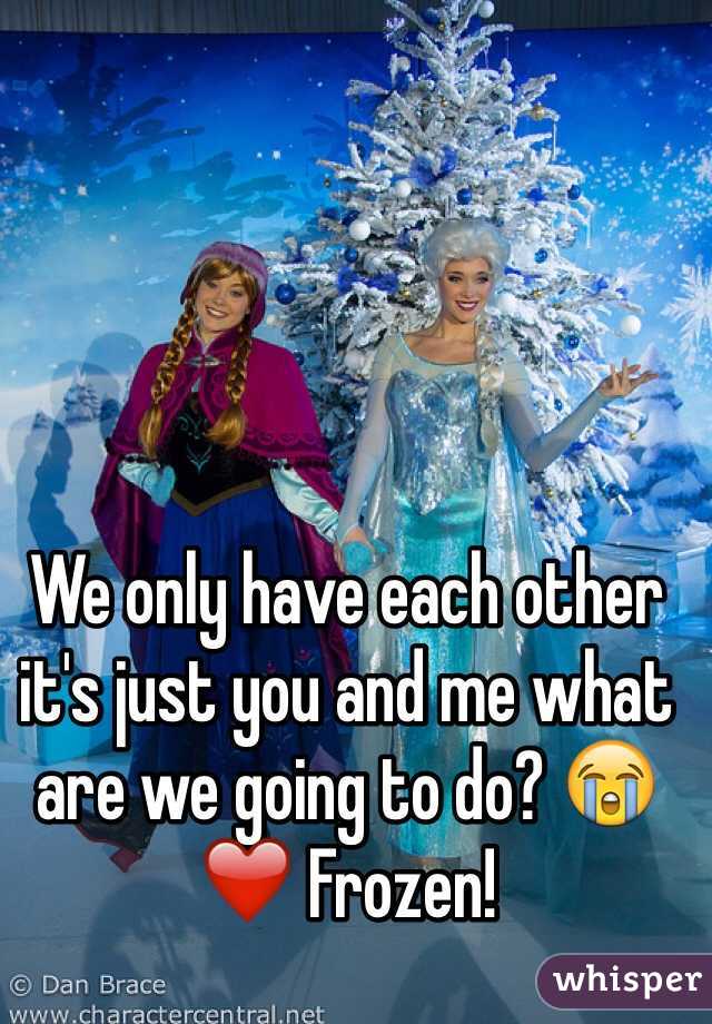 We only have each other it's just you and me what are we going to do? 😭❤️ Frozen! 