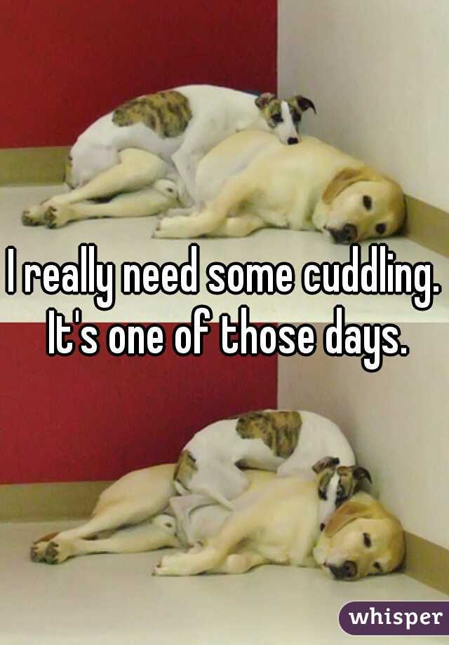 I really need some cuddling. It's one of those days.
