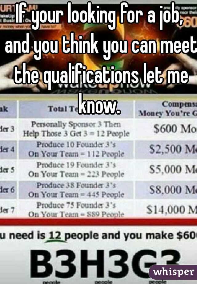 If your looking for a job, and you think you can meet the qualifications let me know. 