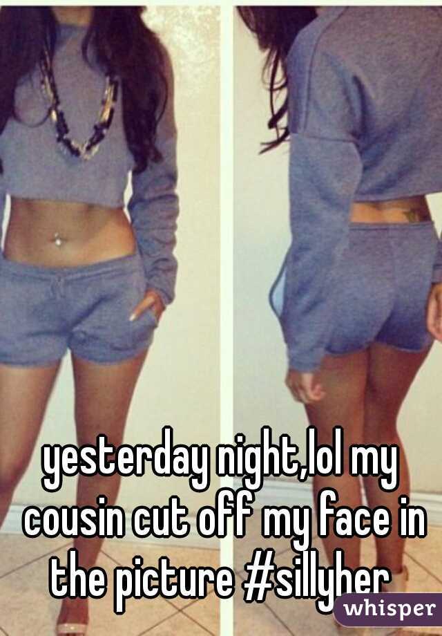 yesterday night,lol my cousin cut off my face in the picture #sillyher 