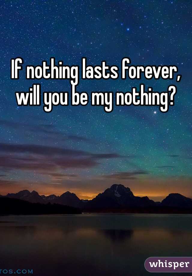 
If nothing lasts forever, will you be my nothing?
