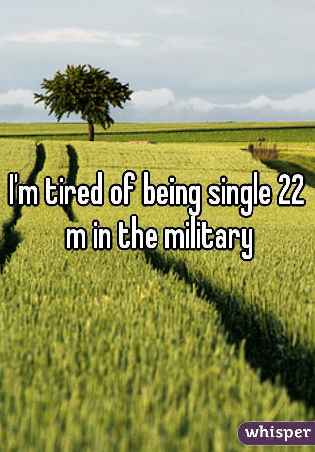 I'm tired of being single 22 m in the military