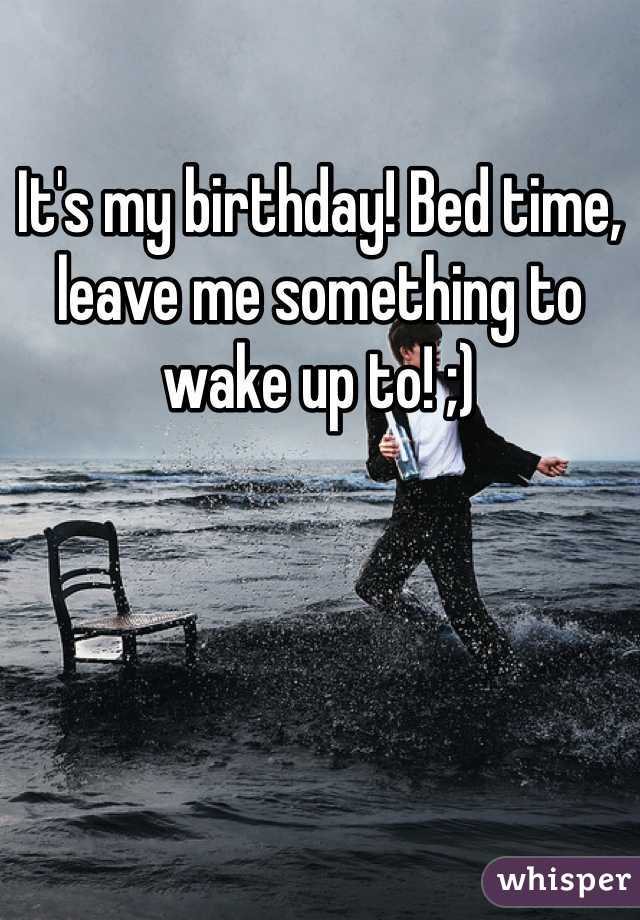 It's my birthday! Bed time, leave me something to wake up to! ;)